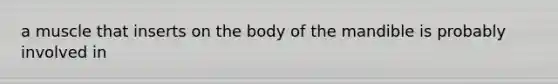 a muscle that inserts on the body of the mandible is probably involved in