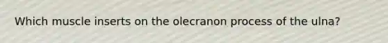 Which muscle inserts on the olecranon process of the ulna?