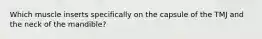 Which muscle inserts specifically on the capsule of the TMJ and the neck of the mandible?