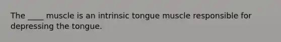 The ____ muscle is an intrinsic tongue muscle responsible for depressing the tongue.