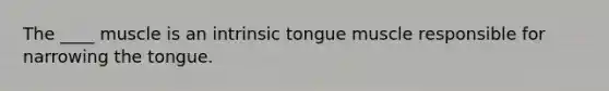 The ____ muscle is an intrinsic tongue muscle responsible for narrowing the tongue.