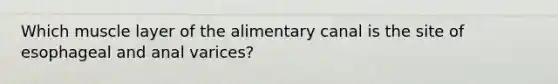 Which muscle layer of the alimentary canal is the site of esophageal and anal varices?