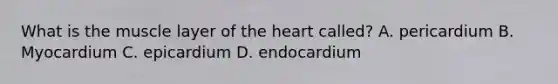 What is the muscle layer of the heart called? A. pericardium B. Myocardium C. epicardium D. endocardium