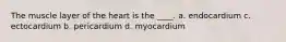 The muscle layer of the heart is the ____. a. endocardium c. ectocardium b. pericardium d. myocardium