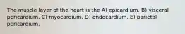 The muscle layer of the heart is the A) epicardium. B) visceral pericardium. C) myocardium. D) endocardium. E) parietal pericardium.