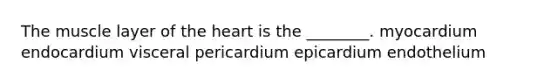 The muscle layer of <a href='https://www.questionai.com/knowledge/kya8ocqc6o-the-heart' class='anchor-knowledge'>the heart</a> is the ________. myocardium endocardium visceral pericardium epicardium endothelium