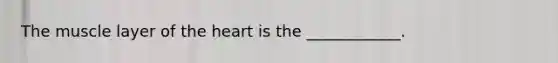 The muscle layer of the heart is the ____________.