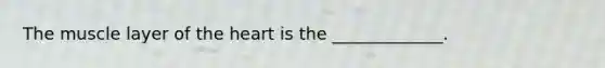 The muscle layer of the heart is the _____________.