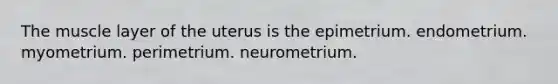 The muscle layer of the uterus is the epimetrium. endometrium. myometrium. perimetrium. neurometrium.