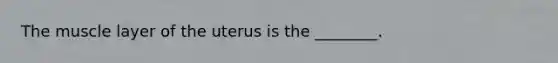 The muscle layer of the uterus is the ________.