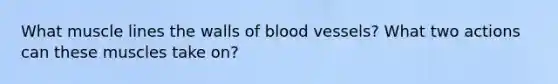 What muscle lines the walls of blood vessels? What two actions can these muscles take on?