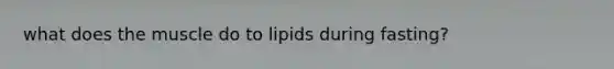 what does the muscle do to lipids during fasting?