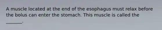 A muscle located at the end of <a href='https://www.questionai.com/knowledge/kSjVhaa9qF-the-esophagus' class='anchor-knowledge'>the esophagus</a> must relax before the bolus can enter <a href='https://www.questionai.com/knowledge/kLccSGjkt8-the-stomach' class='anchor-knowledge'>the stomach</a>. This muscle is called the _______.