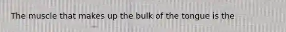 The muscle that makes up the bulk of the tongue is the