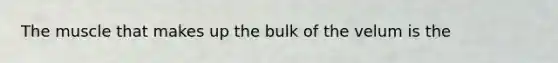 The muscle that makes up the bulk of the velum is the