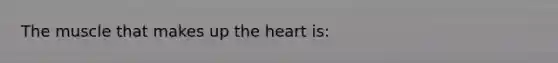 The muscle that makes up <a href='https://www.questionai.com/knowledge/kya8ocqc6o-the-heart' class='anchor-knowledge'>the heart</a> is: