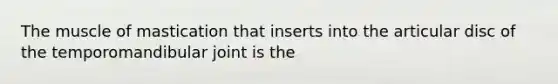 The muscle of mastication that inserts into the articular disc of the temporomandibular joint is the