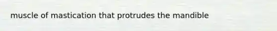 muscle of mastication that protrudes the mandible