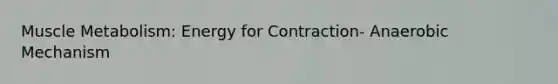 <a href='https://www.questionai.com/knowledge/kvEli4XOB7-muscle-metabolism' class='anchor-knowledge'>muscle metabolism</a>: Energy for Contraction- Anaerobic Mechanism