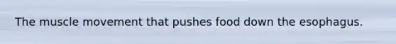 The muscle movement that pushes food down the esophagus.