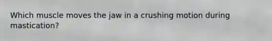 Which muscle moves the jaw in a crushing motion during mastication?