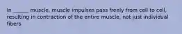 In ______ muscle, muscle impulses pass freely from cell to cell, resulting in contraction of the entire muscle, not just individual fibers