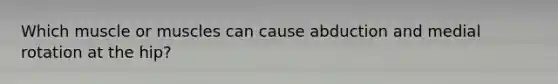 Which muscle or muscles can cause abduction and medial rotation at the hip?