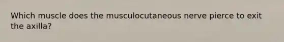 Which muscle does the musculocutaneous nerve pierce to exit the axilla?