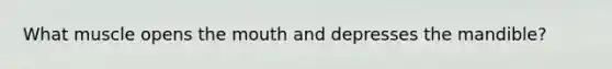 What muscle opens the mouth and depresses the mandible?