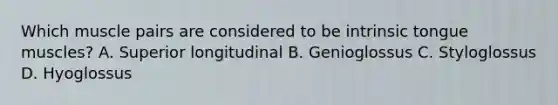 Which muscle pairs are considered to be intrinsic tongue muscles? A. Superior longitudinal B. Genioglossus C. Styloglossus D. Hyoglossus