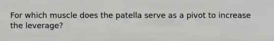 For which muscle does the patella serve as a pivot to increase the leverage?