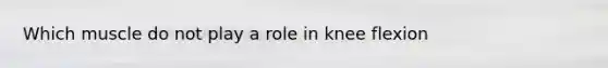 Which muscle do not play a role in knee flexion