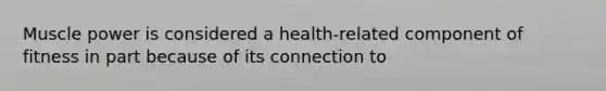 Muscle power is considered a health-related component of fitness in part because of its connection to