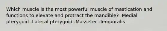 Which muscle is the most powerful muscle of mastication and functions to elevate and protract the mandible? -Medial pterygoid -Lateral pterygoid -Masseter -Temporalis