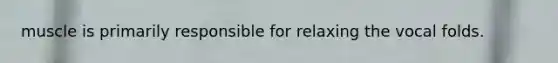 muscle is primarily responsible for relaxing the vocal folds.