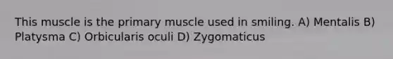 This muscle is the primary muscle used in smiling. A) Mentalis B) Platysma C) Orbicularis oculi D) Zygomaticus