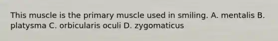 This muscle is the primary muscle used in smiling. A. mentalis B. platysma C. orbicularis oculi D. zygomaticus