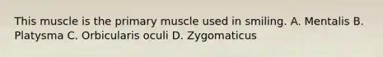 This muscle is the primary muscle used in smiling. A. Mentalis B. Platysma C. Orbicularis oculi D. Zygomaticus