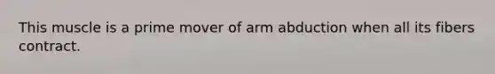 This muscle is a prime mover of arm abduction when all its fibers contract.