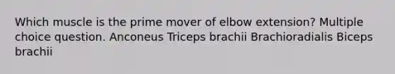 Which muscle is the prime mover of elbow extension? Multiple choice question. Anconeus Triceps brachii Brachioradialis Biceps brachii