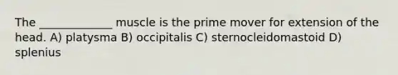 The _____________ muscle is the prime mover for extension of the head. A) platysma B) occipitalis C) sternocleidomastoid D) splenius