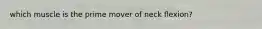 which muscle is the prime mover of neck flexion?
