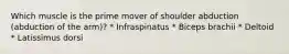 Which muscle is the prime mover of shoulder abduction (abduction of the arm)? * Infraspinatus * Biceps brachii * Deltoid * Latissimus dorsi