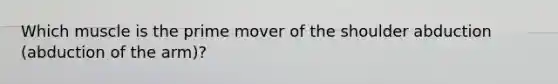 Which muscle is the prime mover of the shoulder abduction (abduction of the arm)?