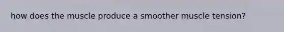 how does the muscle produce a smoother muscle tension?