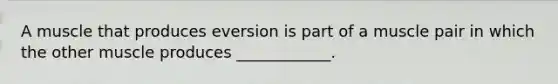 A muscle that produces eversion is part of a muscle pair in which the other muscle produces ____________.