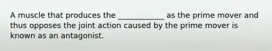 A muscle that produces the ____________ as the prime mover and thus opposes the joint action caused by the prime mover is known as an antagonist.