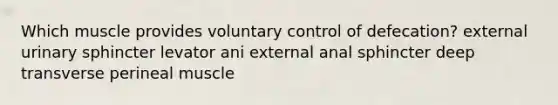 Which muscle provides voluntary control of defecation? external urinary sphincter levator ani external anal sphincter deep transverse perineal muscle