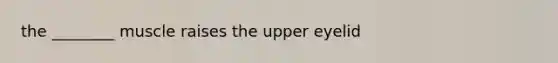 the ________ muscle raises the upper eyelid