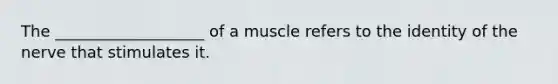 The ___________________ of a muscle refers to the identity of the nerve that stimulates it.